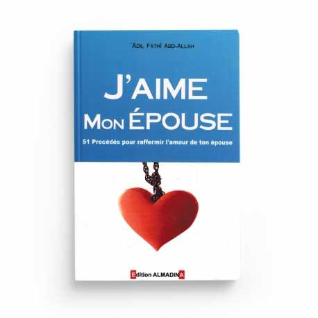 J'AIME MON EPOUSE - 51 PROCÉDÉS POUR RAFFERMIR L'AMOUR DE TON ÉPOUSE - ADIL FATHÎ ABD-ALLAH - ALMADINA